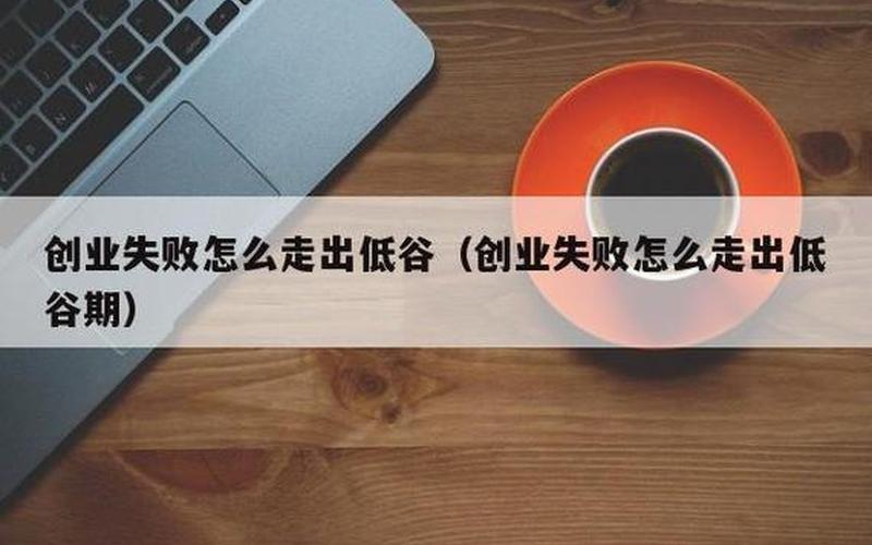 创业失败该怎么坦白，创业失败怎么走出低谷